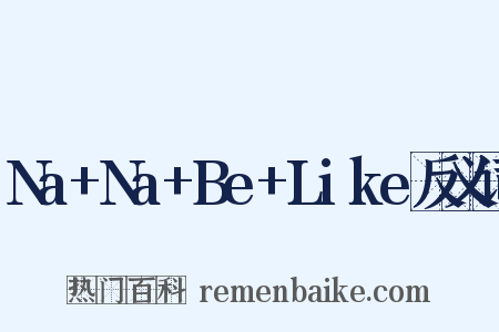 Na+Na+Be+Like反义词是什么意思的图片